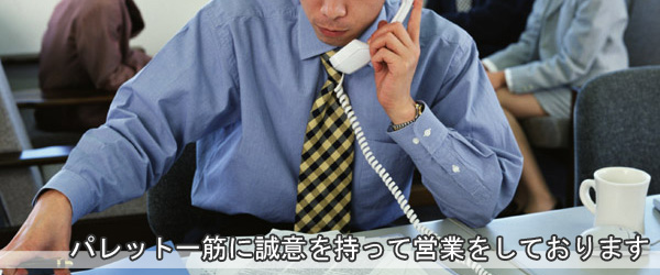 パレット一筋に誠意を持って営業をしております